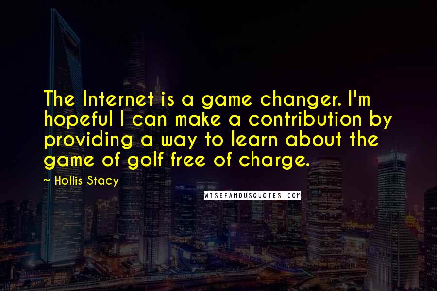 Hollis Stacy Quotes: The Internet is a game changer. I'm hopeful I can make a contribution by providing a way to learn about the game of golf free of charge.