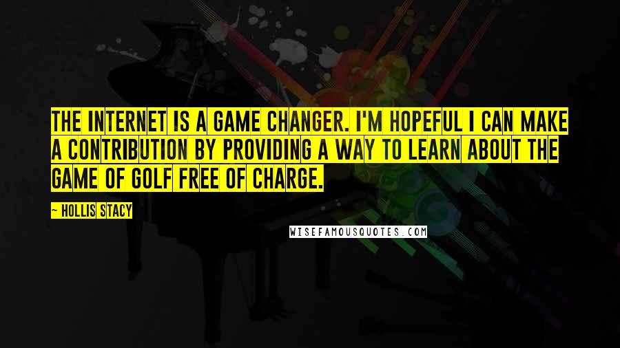 Hollis Stacy Quotes: The Internet is a game changer. I'm hopeful I can make a contribution by providing a way to learn about the game of golf free of charge.