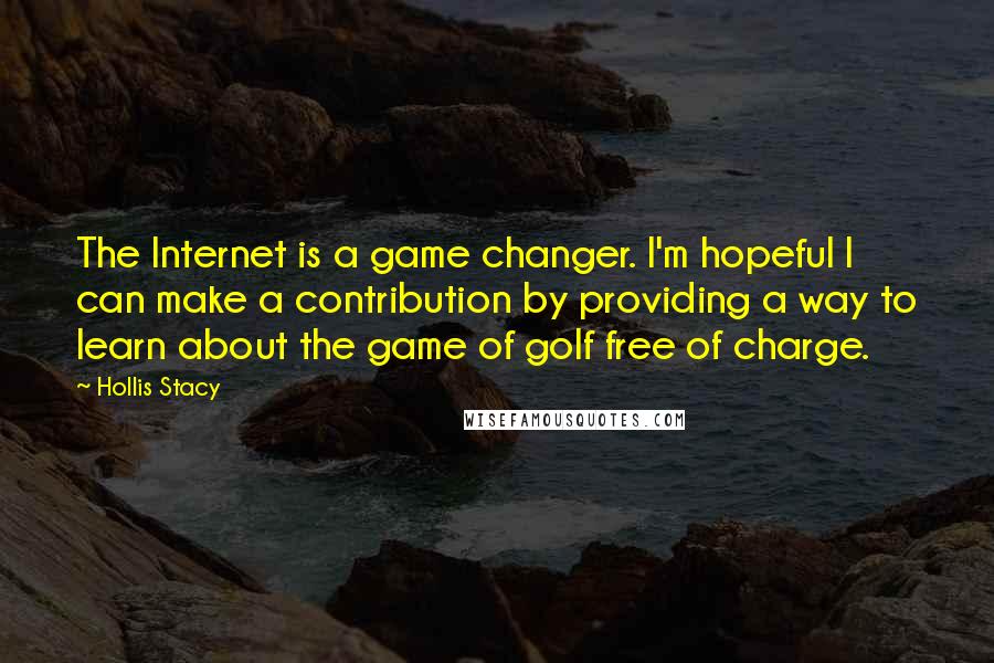 Hollis Stacy Quotes: The Internet is a game changer. I'm hopeful I can make a contribution by providing a way to learn about the game of golf free of charge.