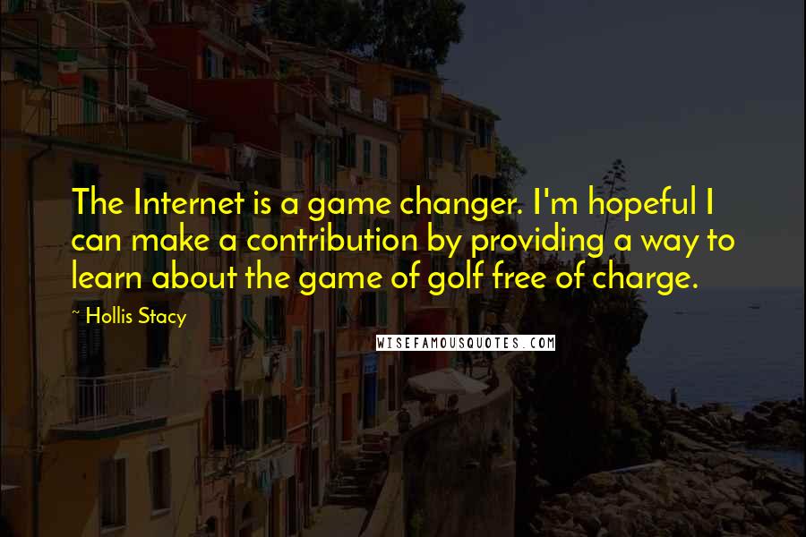 Hollis Stacy Quotes: The Internet is a game changer. I'm hopeful I can make a contribution by providing a way to learn about the game of golf free of charge.