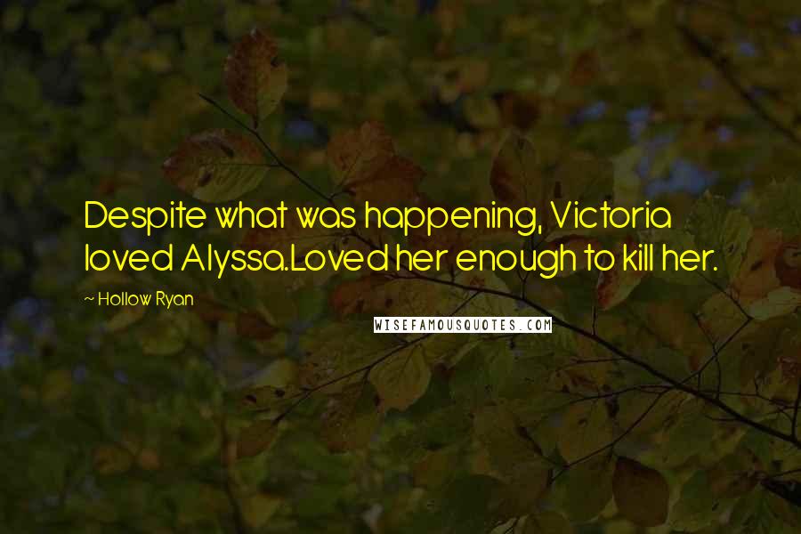 Hollow Ryan Quotes: Despite what was happening, Victoria loved Alyssa.Loved her enough to kill her.