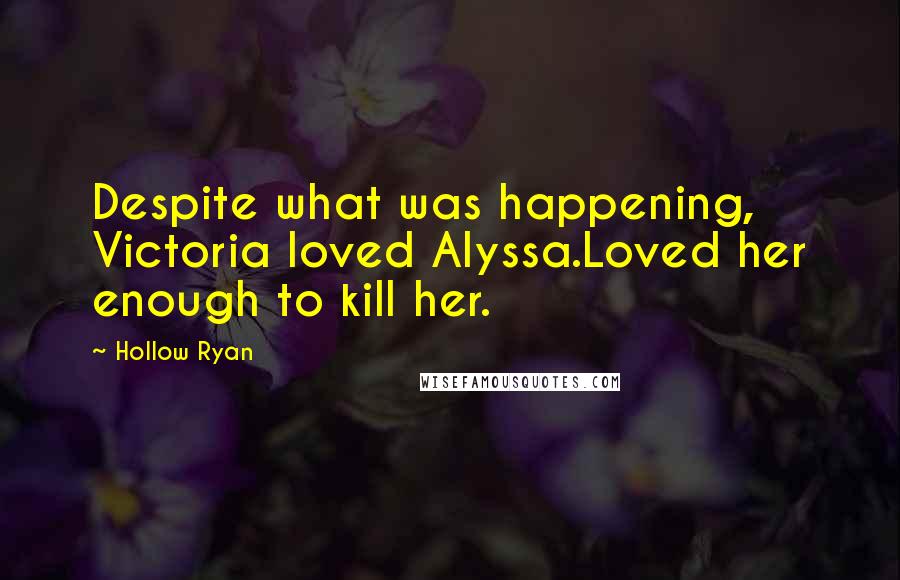 Hollow Ryan Quotes: Despite what was happening, Victoria loved Alyssa.Loved her enough to kill her.