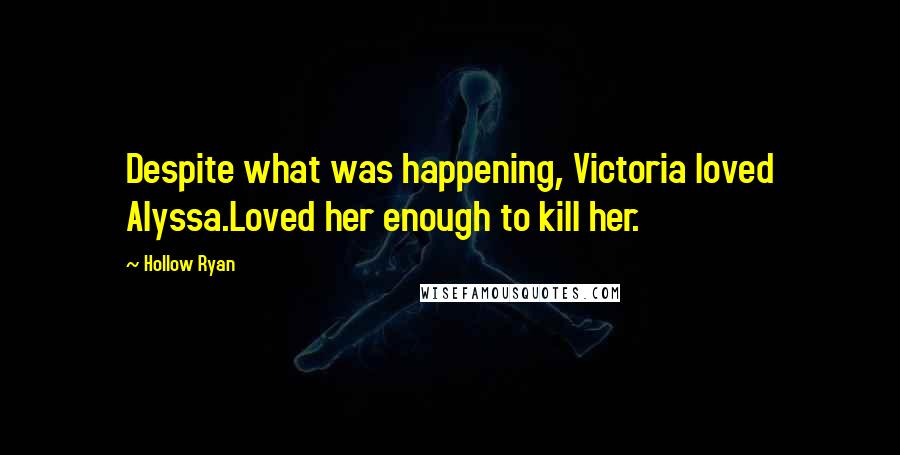 Hollow Ryan Quotes: Despite what was happening, Victoria loved Alyssa.Loved her enough to kill her.