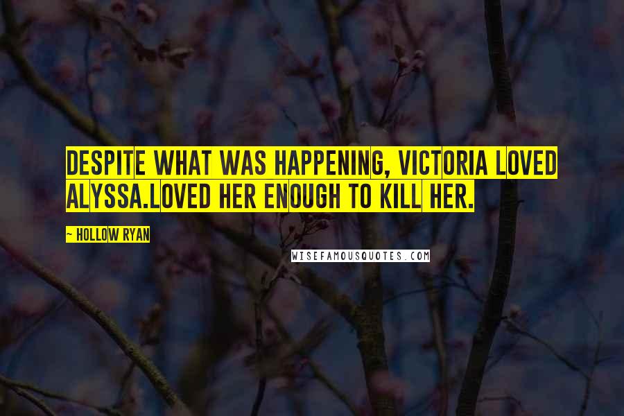 Hollow Ryan Quotes: Despite what was happening, Victoria loved Alyssa.Loved her enough to kill her.