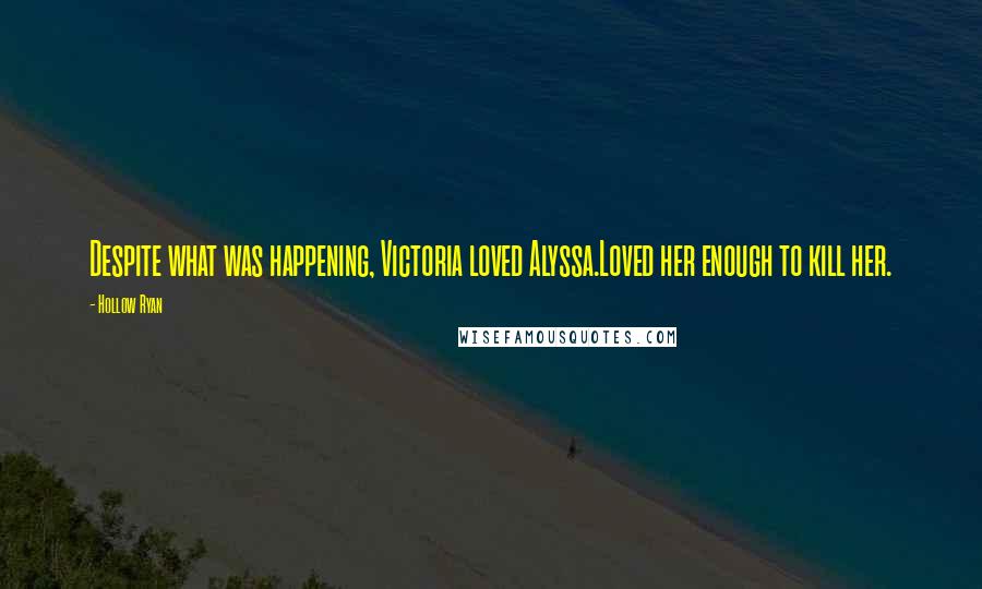Hollow Ryan Quotes: Despite what was happening, Victoria loved Alyssa.Loved her enough to kill her.