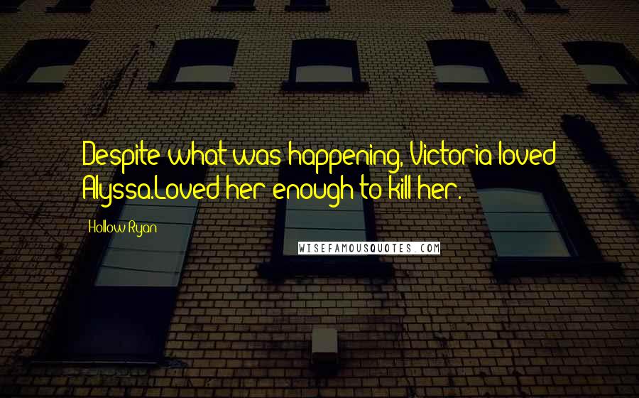 Hollow Ryan Quotes: Despite what was happening, Victoria loved Alyssa.Loved her enough to kill her.