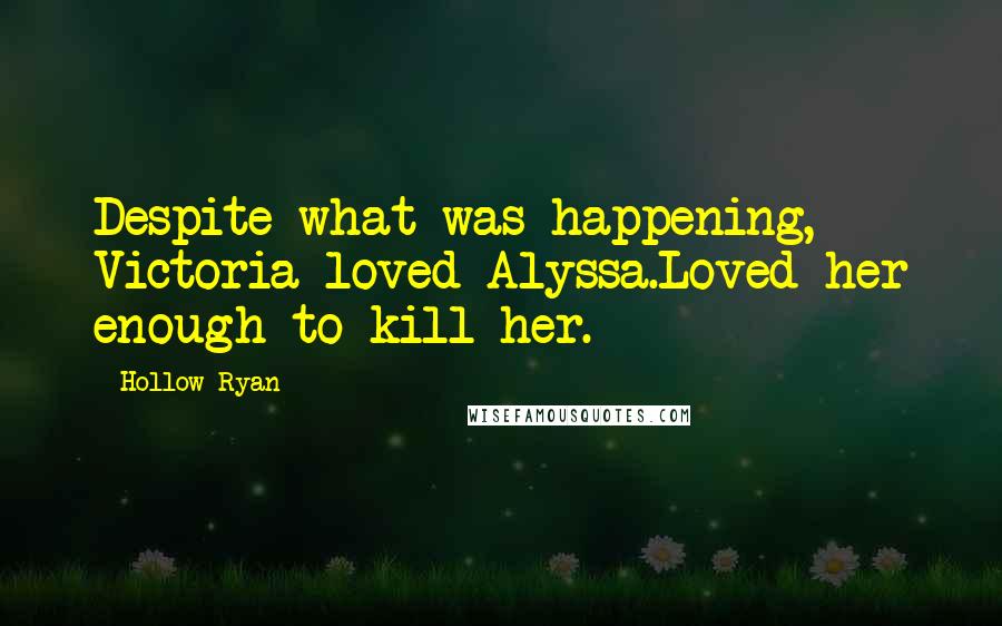 Hollow Ryan Quotes: Despite what was happening, Victoria loved Alyssa.Loved her enough to kill her.