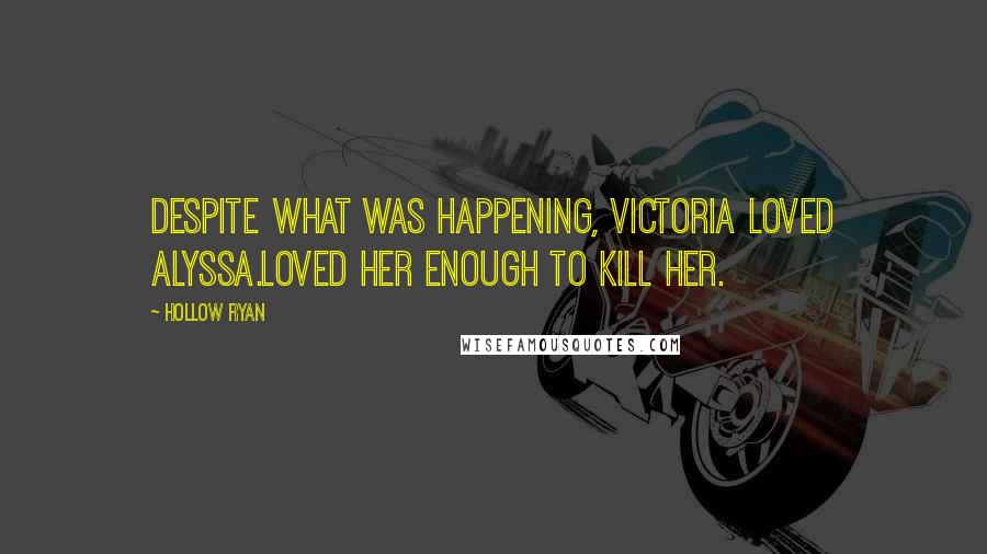 Hollow Ryan Quotes: Despite what was happening, Victoria loved Alyssa.Loved her enough to kill her.