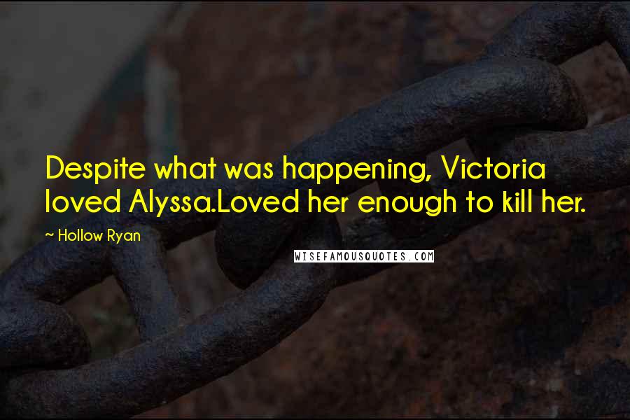 Hollow Ryan Quotes: Despite what was happening, Victoria loved Alyssa.Loved her enough to kill her.