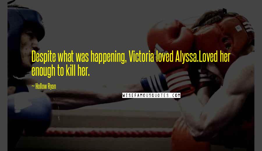 Hollow Ryan Quotes: Despite what was happening, Victoria loved Alyssa.Loved her enough to kill her.