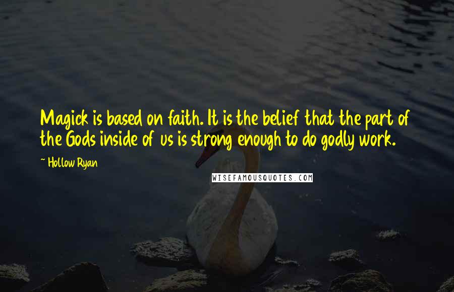 Hollow Ryan Quotes: Magick is based on faith. It is the belief that the part of the Gods inside of us is strong enough to do godly work.