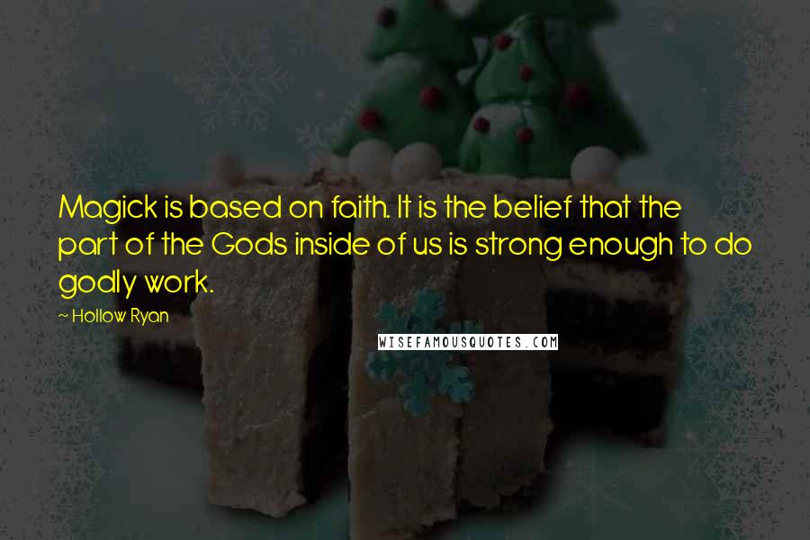 Hollow Ryan Quotes: Magick is based on faith. It is the belief that the part of the Gods inside of us is strong enough to do godly work.