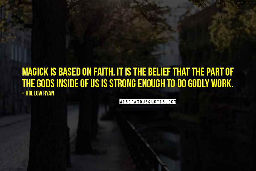 Hollow Ryan Quotes: Magick is based on faith. It is the belief that the part of the Gods inside of us is strong enough to do godly work.