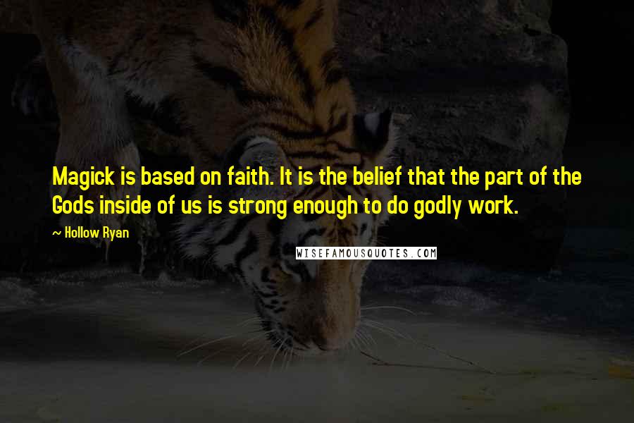 Hollow Ryan Quotes: Magick is based on faith. It is the belief that the part of the Gods inside of us is strong enough to do godly work.