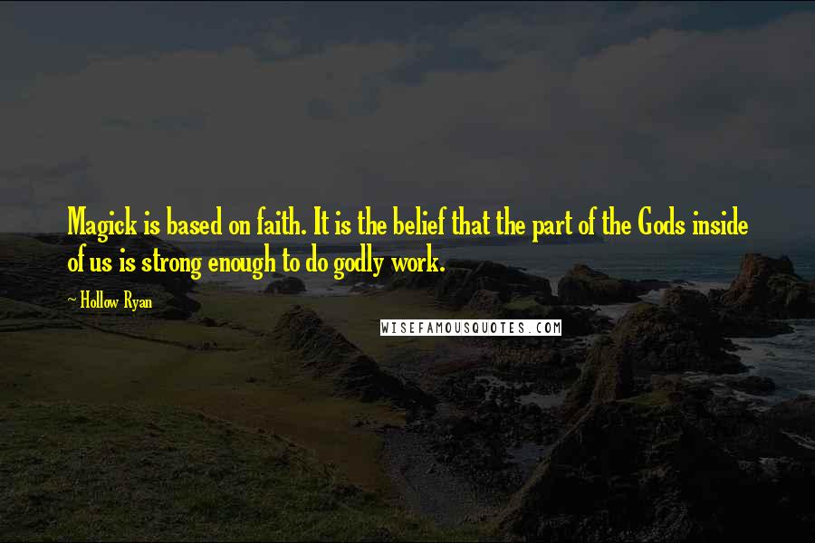 Hollow Ryan Quotes: Magick is based on faith. It is the belief that the part of the Gods inside of us is strong enough to do godly work.