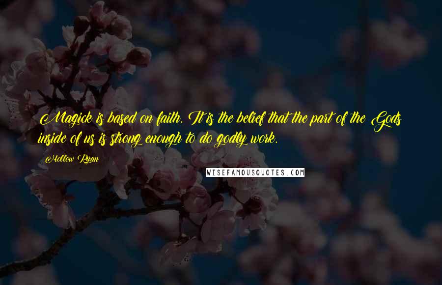 Hollow Ryan Quotes: Magick is based on faith. It is the belief that the part of the Gods inside of us is strong enough to do godly work.