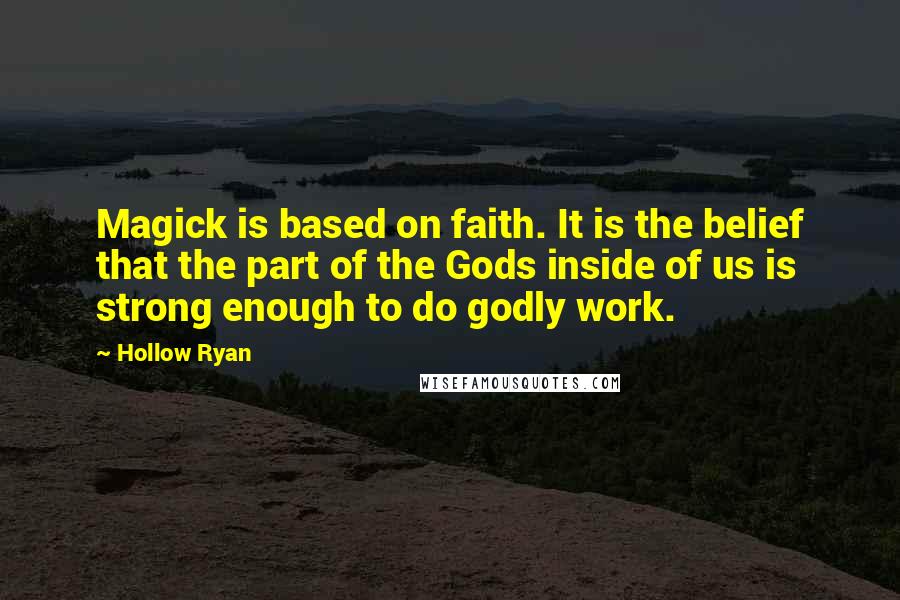 Hollow Ryan Quotes: Magick is based on faith. It is the belief that the part of the Gods inside of us is strong enough to do godly work.