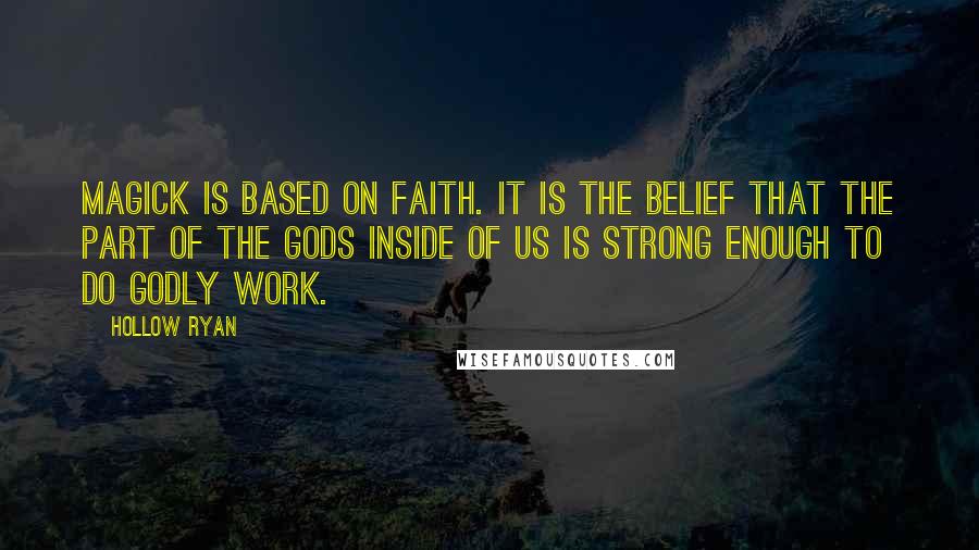 Hollow Ryan Quotes: Magick is based on faith. It is the belief that the part of the Gods inside of us is strong enough to do godly work.