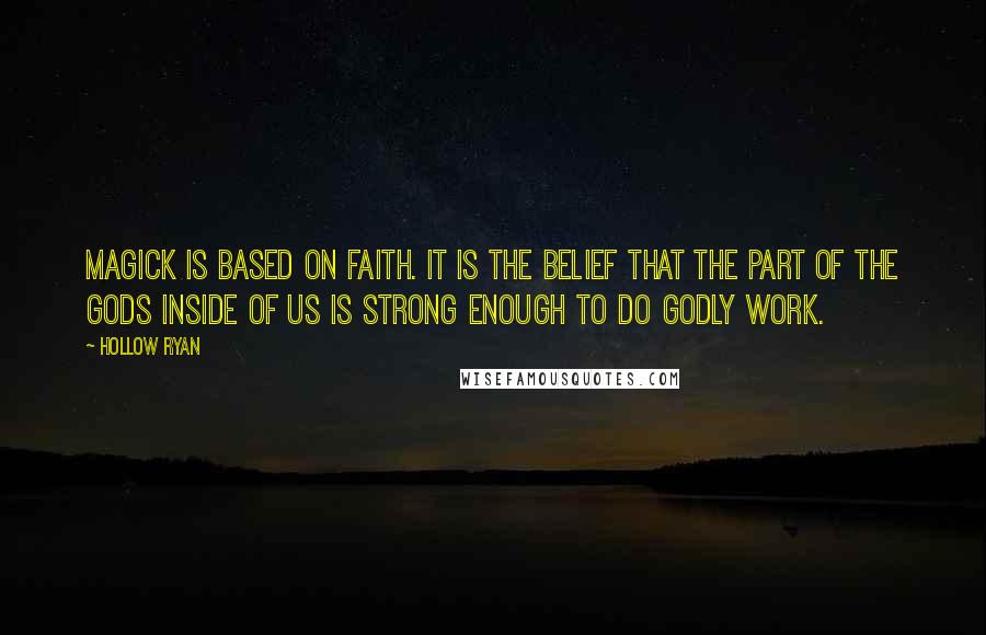 Hollow Ryan Quotes: Magick is based on faith. It is the belief that the part of the Gods inside of us is strong enough to do godly work.