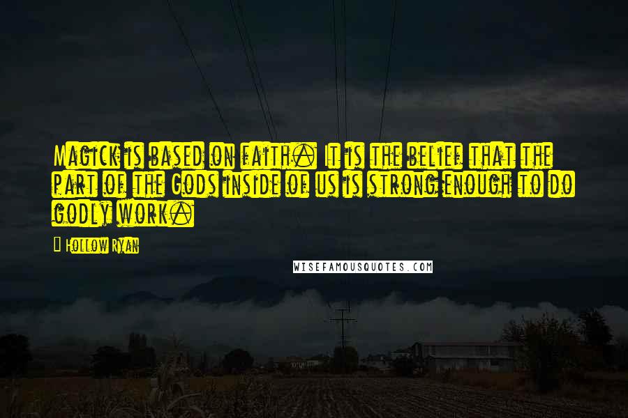 Hollow Ryan Quotes: Magick is based on faith. It is the belief that the part of the Gods inside of us is strong enough to do godly work.