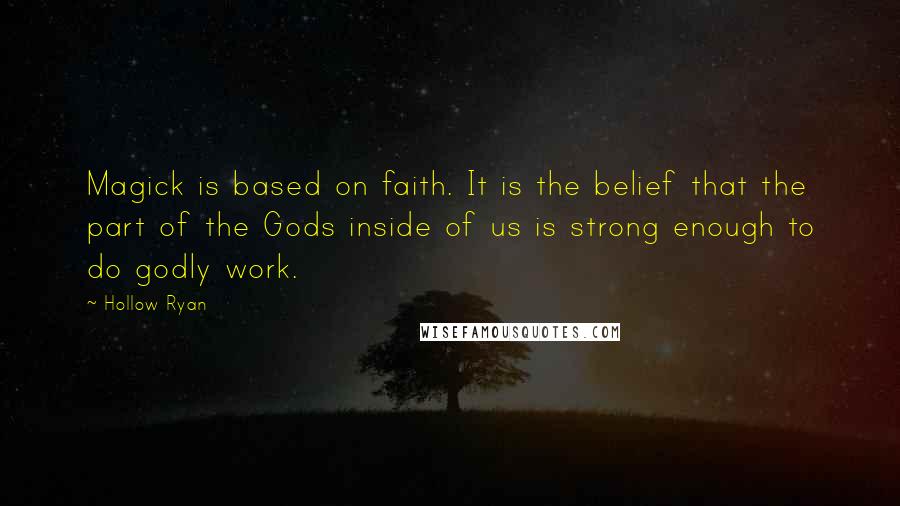 Hollow Ryan Quotes: Magick is based on faith. It is the belief that the part of the Gods inside of us is strong enough to do godly work.