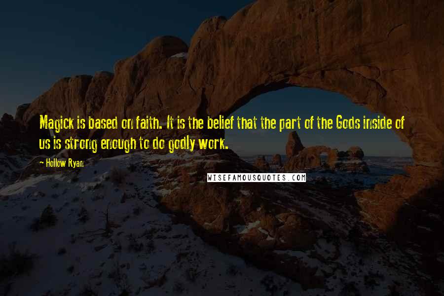 Hollow Ryan Quotes: Magick is based on faith. It is the belief that the part of the Gods inside of us is strong enough to do godly work.