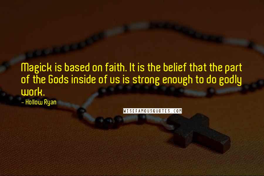 Hollow Ryan Quotes: Magick is based on faith. It is the belief that the part of the Gods inside of us is strong enough to do godly work.