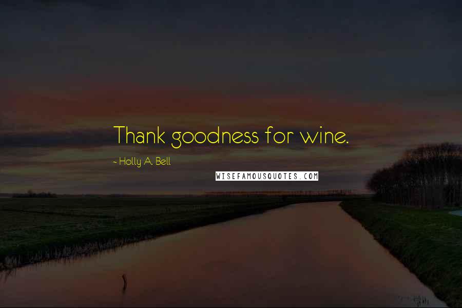 Holly A. Bell Quotes: Thank goodness for wine.