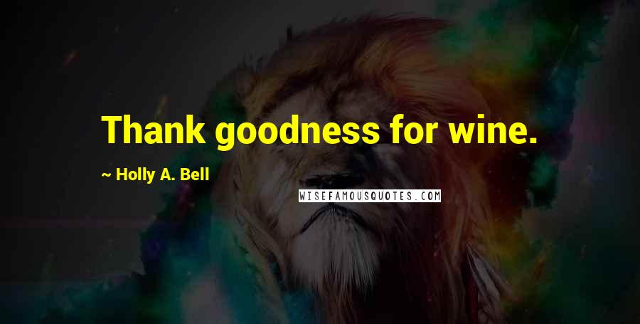 Holly A. Bell Quotes: Thank goodness for wine.