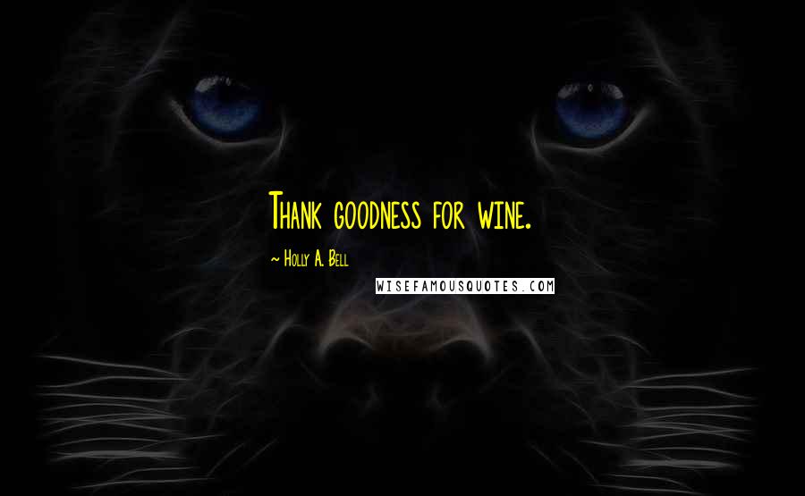 Holly A. Bell Quotes: Thank goodness for wine.