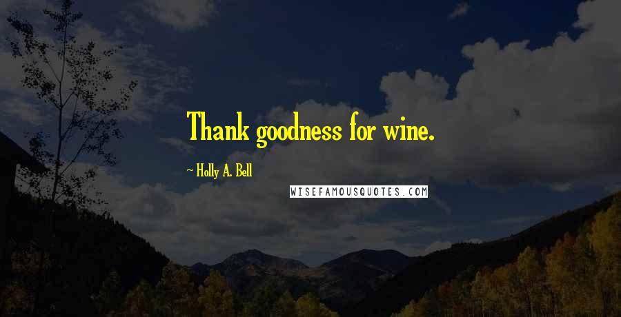 Holly A. Bell Quotes: Thank goodness for wine.