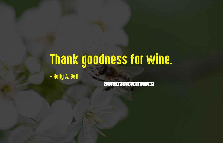 Holly A. Bell Quotes: Thank goodness for wine.