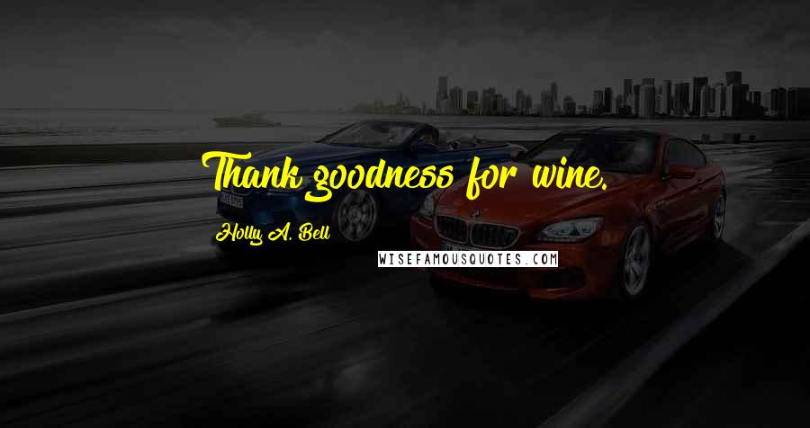 Holly A. Bell Quotes: Thank goodness for wine.