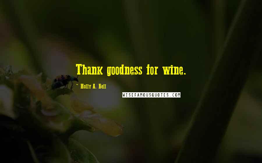 Holly A. Bell Quotes: Thank goodness for wine.