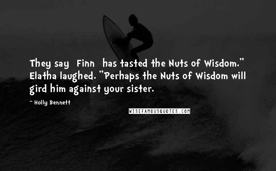 Holly Bennett Quotes: They say [Finn] has tasted the Nuts of Wisdom." Elatha laughed. "Perhaps the Nuts of Wisdom will gird him against your sister.