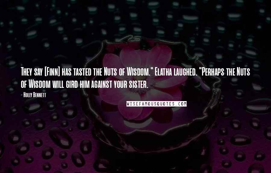 Holly Bennett Quotes: They say [Finn] has tasted the Nuts of Wisdom." Elatha laughed. "Perhaps the Nuts of Wisdom will gird him against your sister.
