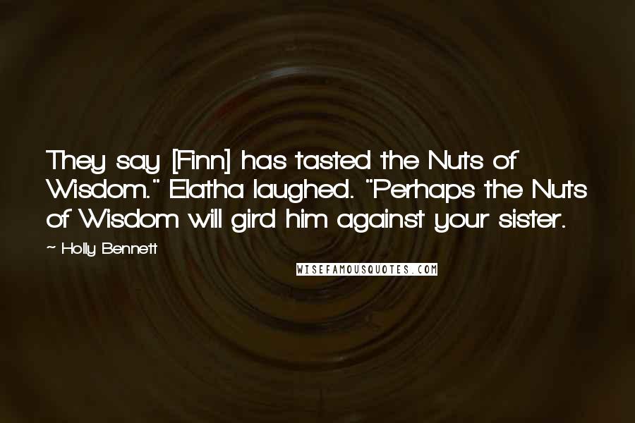 Holly Bennett Quotes: They say [Finn] has tasted the Nuts of Wisdom." Elatha laughed. "Perhaps the Nuts of Wisdom will gird him against your sister.