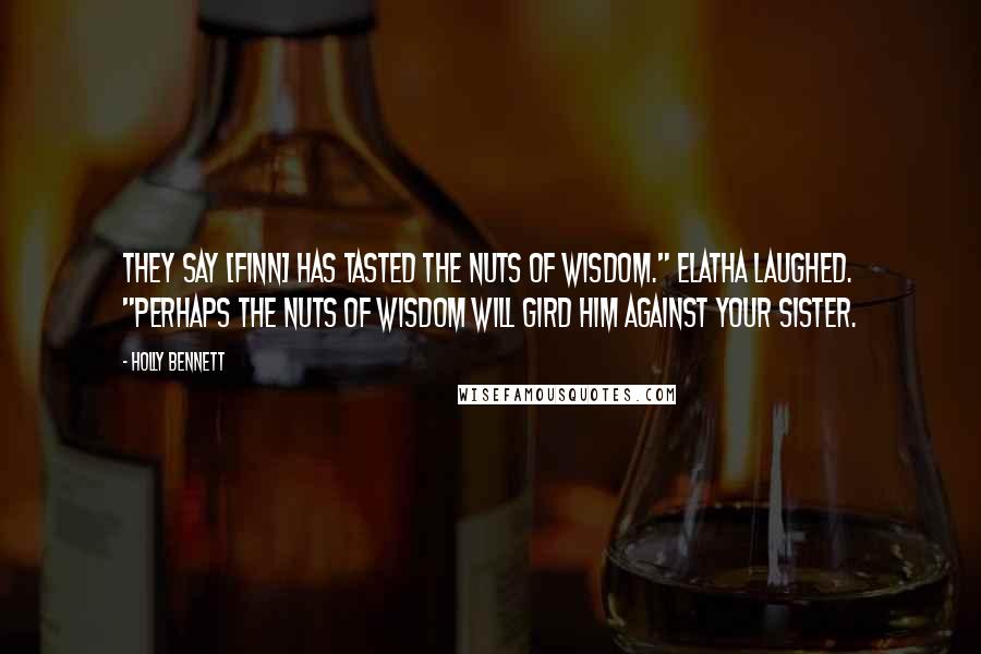 Holly Bennett Quotes: They say [Finn] has tasted the Nuts of Wisdom." Elatha laughed. "Perhaps the Nuts of Wisdom will gird him against your sister.