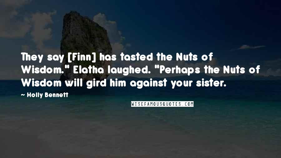 Holly Bennett Quotes: They say [Finn] has tasted the Nuts of Wisdom." Elatha laughed. "Perhaps the Nuts of Wisdom will gird him against your sister.