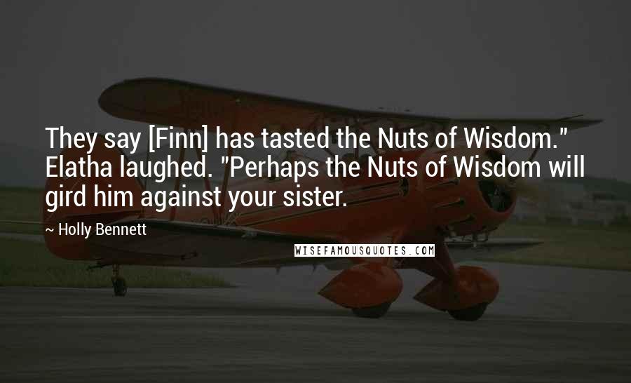 Holly Bennett Quotes: They say [Finn] has tasted the Nuts of Wisdom." Elatha laughed. "Perhaps the Nuts of Wisdom will gird him against your sister.