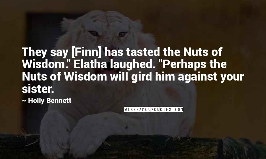 Holly Bennett Quotes: They say [Finn] has tasted the Nuts of Wisdom." Elatha laughed. "Perhaps the Nuts of Wisdom will gird him against your sister.