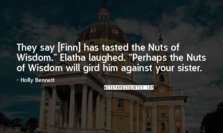 Holly Bennett Quotes: They say [Finn] has tasted the Nuts of Wisdom." Elatha laughed. "Perhaps the Nuts of Wisdom will gird him against your sister.