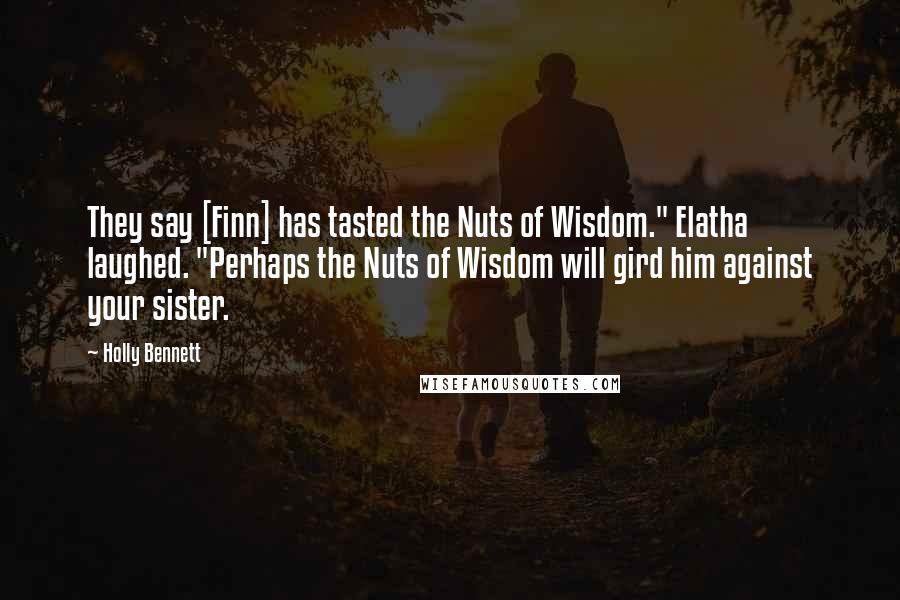 Holly Bennett Quotes: They say [Finn] has tasted the Nuts of Wisdom." Elatha laughed. "Perhaps the Nuts of Wisdom will gird him against your sister.