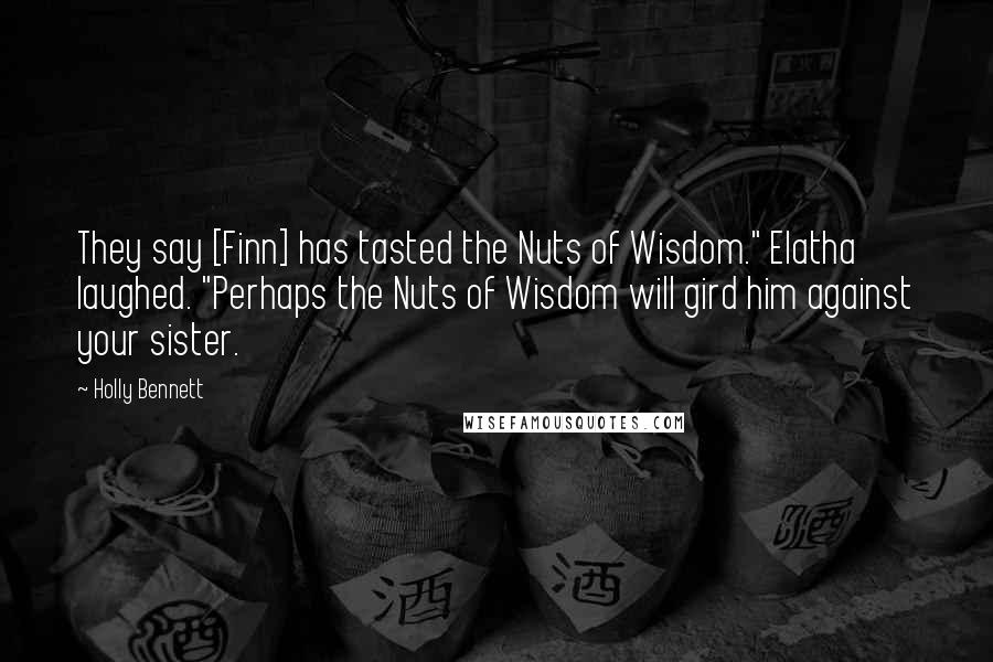 Holly Bennett Quotes: They say [Finn] has tasted the Nuts of Wisdom." Elatha laughed. "Perhaps the Nuts of Wisdom will gird him against your sister.