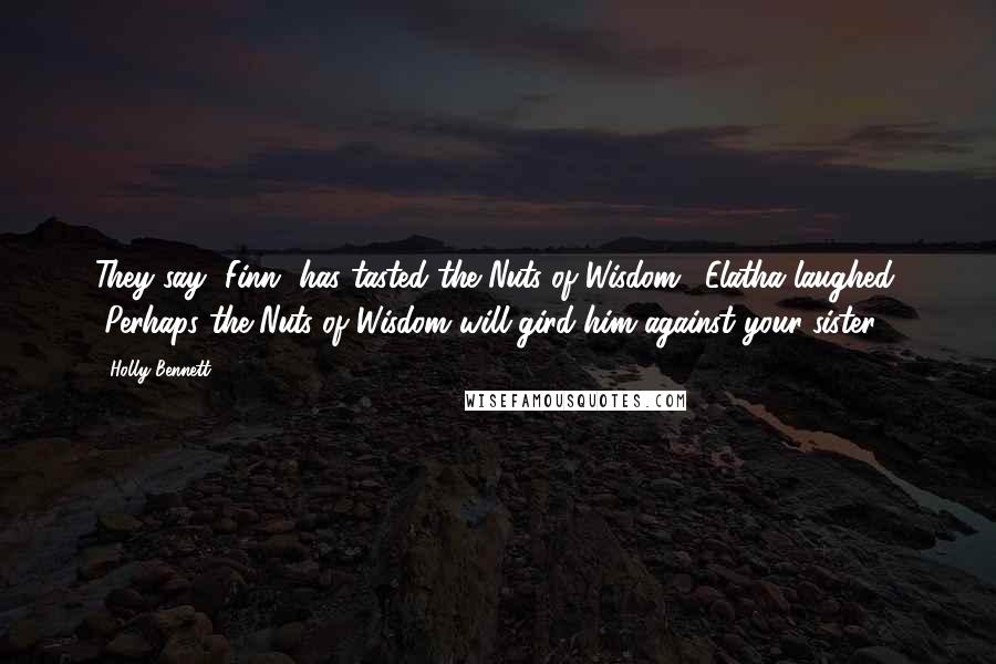 Holly Bennett Quotes: They say [Finn] has tasted the Nuts of Wisdom." Elatha laughed. "Perhaps the Nuts of Wisdom will gird him against your sister.