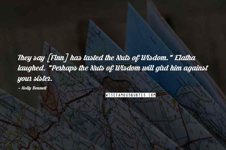 Holly Bennett Quotes: They say [Finn] has tasted the Nuts of Wisdom." Elatha laughed. "Perhaps the Nuts of Wisdom will gird him against your sister.