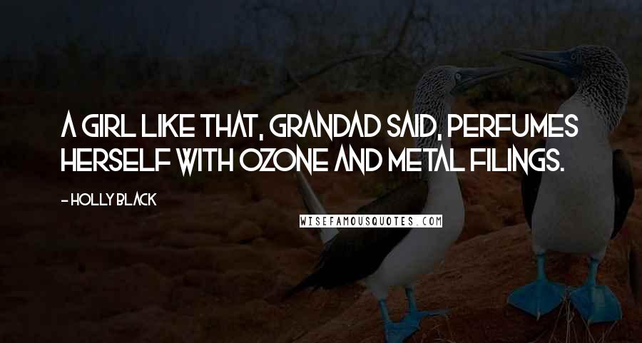 Holly Black Quotes: A girl like that, Grandad said, perfumes herself with ozone and metal filings.
