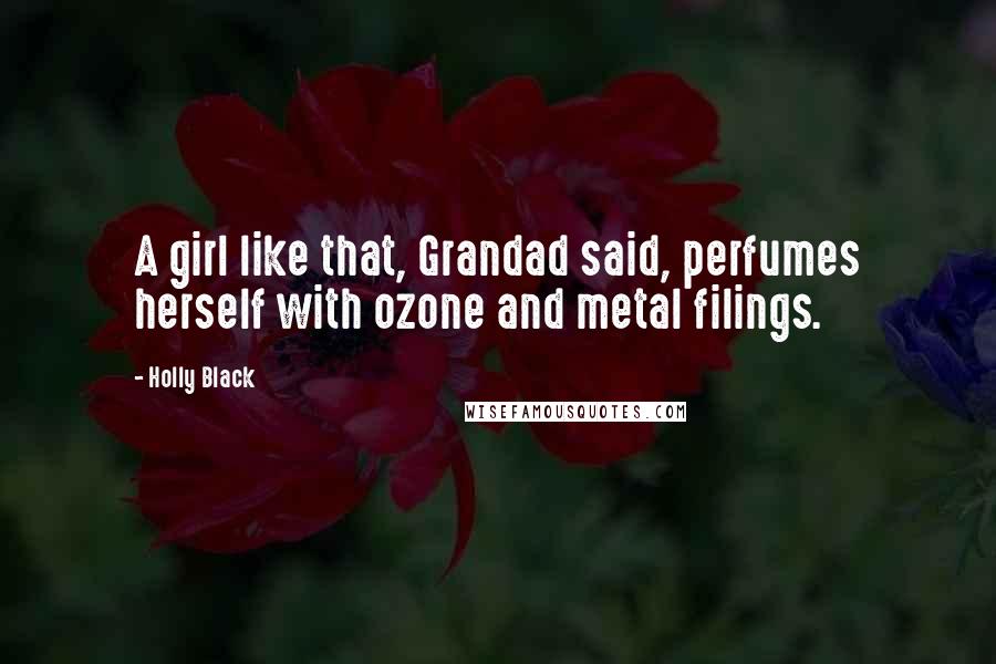 Holly Black Quotes: A girl like that, Grandad said, perfumes herself with ozone and metal filings.