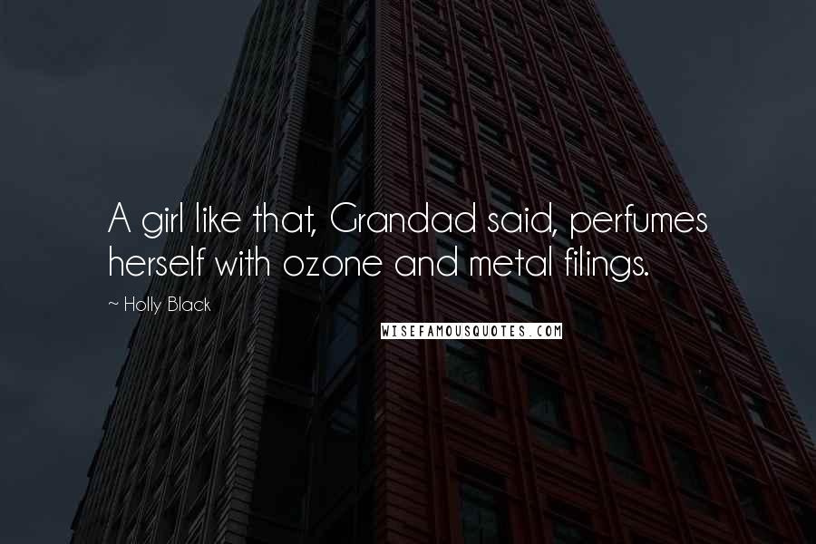 Holly Black Quotes: A girl like that, Grandad said, perfumes herself with ozone and metal filings.