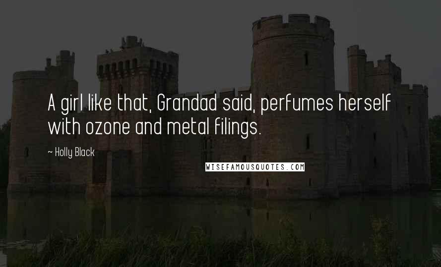 Holly Black Quotes: A girl like that, Grandad said, perfumes herself with ozone and metal filings.